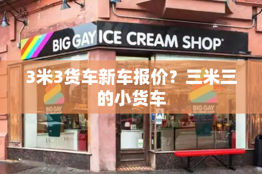 3米3货车新车报价？三米三的小货车-第1张图片-星选测评