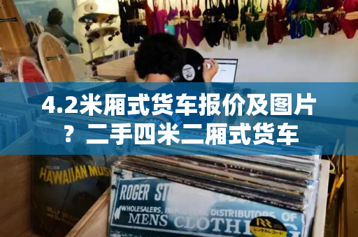 4.2米厢式货车报价及图片？二手四米二厢式货车