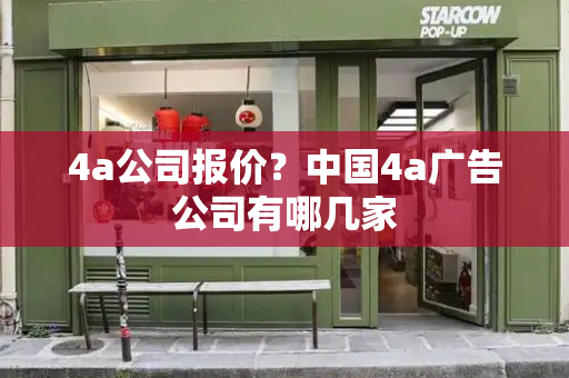 4a公司报价？中国4a广告公司有哪几家-第1张图片-星选测评