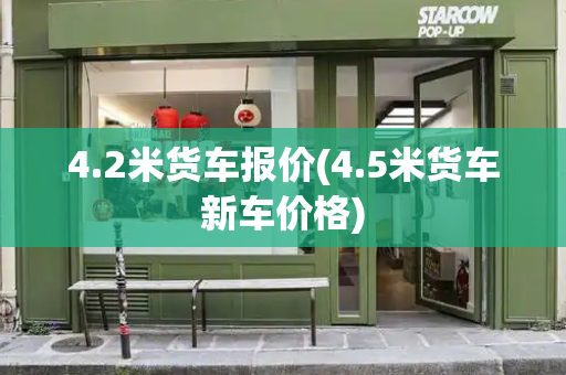 4.2米货车报价(4.5米货车新车价格)-第1张图片-星选测评