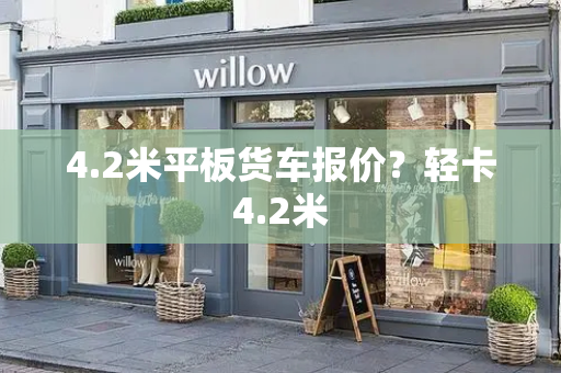 4.2米平板货车报价？轻卡4.2米