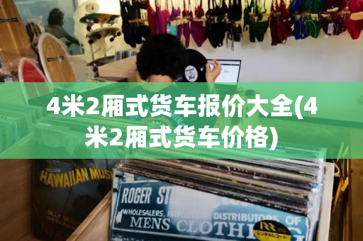 4米2厢式货车报价大全(4米2厢式货车价格)-第1张图片-星选测评