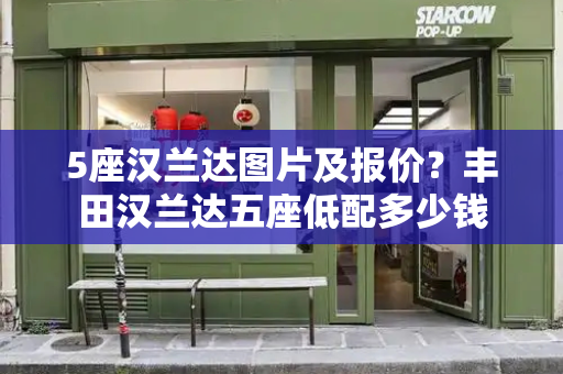 5座汉兰达图片及报价？丰田汉兰达五座低配多少钱