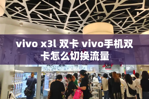 vivo x3l 双卡 vivo手机双卡怎么切换流量