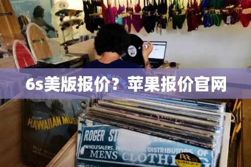 6s美版报价？苹果报价官网-第1张图片-星选测评