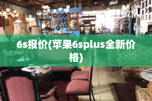 6s报价(苹果6splus全新价格)-第1张图片-星选测评