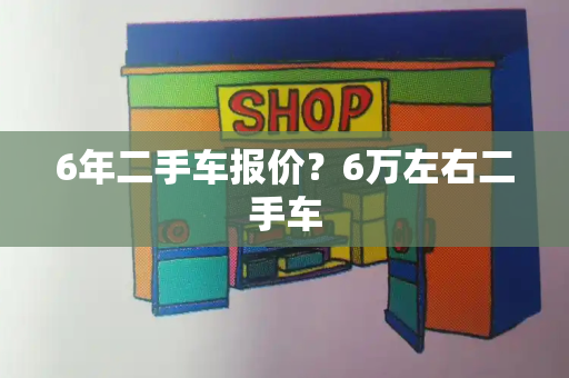 6年二手车报价？6万左右二手车-第1张图片-星选测评