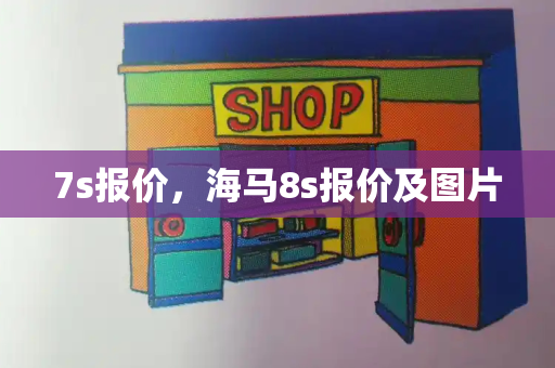 7s报价，海马8s报价及图片-第1张图片-星选测评
