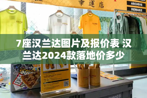 7座汉兰达图片及报价表 汉兰达2024款落地价多少