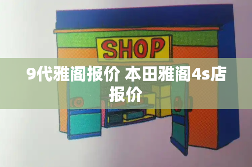 9代雅阁报价 本田雅阁4s店报价-第1张图片-星选测评