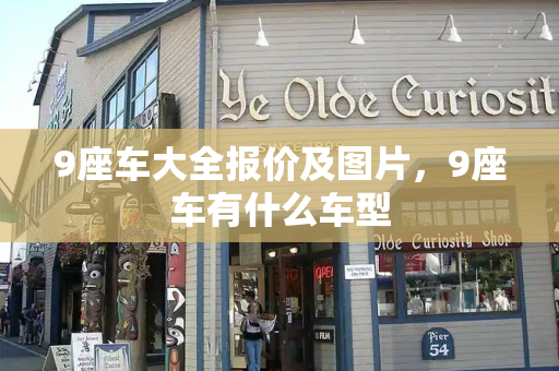 9座车大全报价及图片，9座车有什么车型