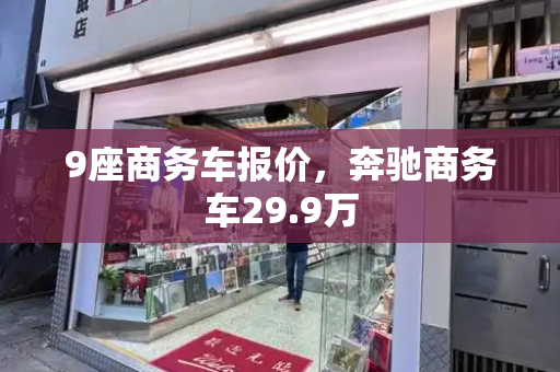 9座商务车报价，奔驰商务车29.9万