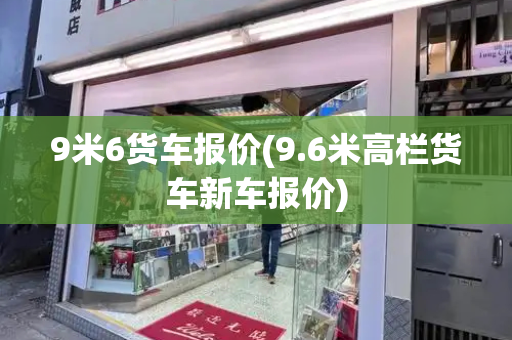 9米6货车报价(9.6米高栏货车新车报价)