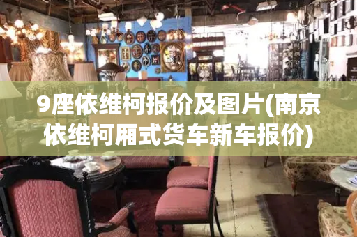9座依维柯报价及图片(南京依维柯厢式货车新车报价)