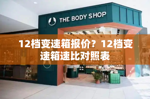 12档变速箱报价？12档变速箱速比对照表