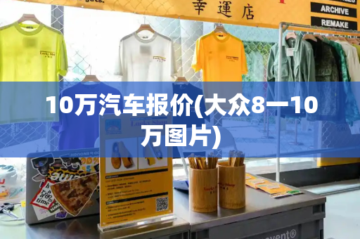 10万汽车报价(大众8一10万图片)-第1张图片-星选测评