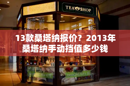 13款桑塔纳报价？2013年桑塔纳手动挡值多少钱