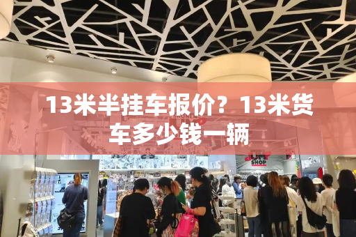 13米半挂车报价？13米货车多少钱一辆