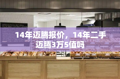 14年迈腾报价，14年二手迈腾3万5值吗-第1张图片-星选测评