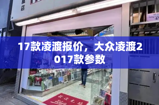 17款凌渡报价，大众凌渡2017款参数