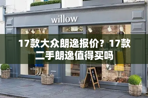 17款大众朗逸报价？17款二手朗逸值得买吗-第1张图片-星选测评