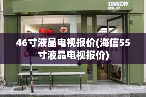 46寸液晶电视报价(海信55寸液晶电视报价)