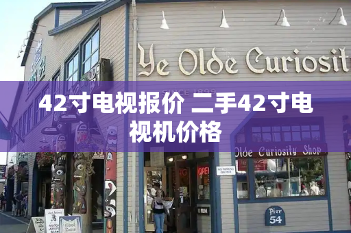 42寸电视报价 二手42寸电视机价格-第1张图片-星选测评