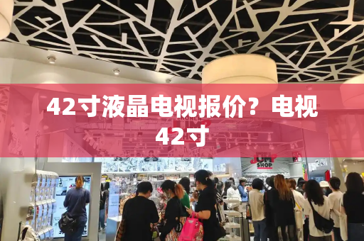42寸液晶电视报价？电视42寸