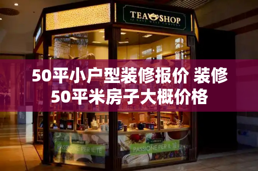 50平小户型装修报价 装修50平米房子大概价格