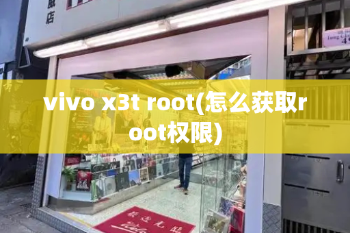 vivo x3t root(怎么获取root权限)