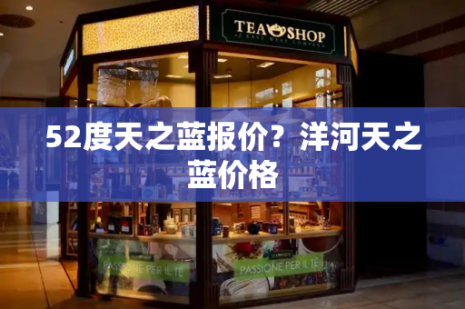 52度天之蓝报价？洋河天之蓝价格