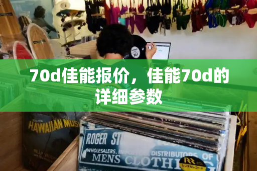 70d佳能报价，佳能70d的详细参数