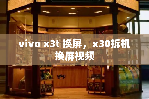 vivo x3t 换屏，x30拆机换屏视频-第1张图片-星选测评