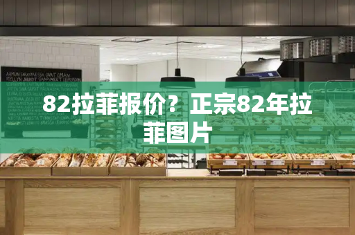 82拉菲报价？正宗82年拉菲图片