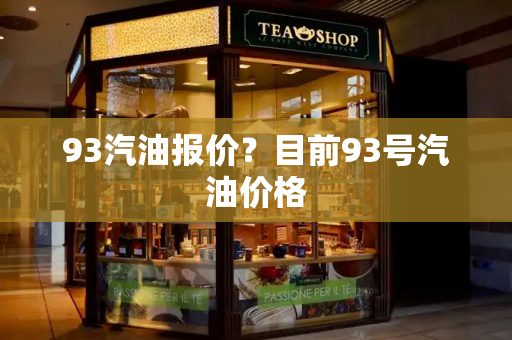 93汽油报价？目前93号汽油价格