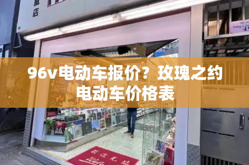 96v电动车报价？玫瑰之约电动车价格表