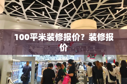 100平米装修报价？装修报价