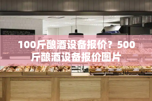 100斤酿酒设备报价？500斤酿酒设备报价图片-第1张图片-星选测评