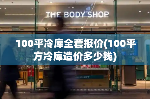 100平冷库全套报价(100平方冷库造价多少钱)-第1张图片-星选测评