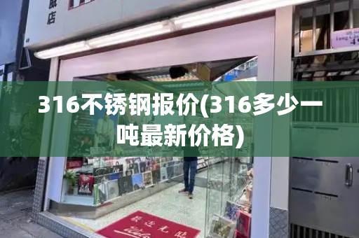 316不锈钢报价(316多少一吨最新价格)