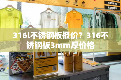 316l不锈钢板报价？316不锈钢板3mm厚价格