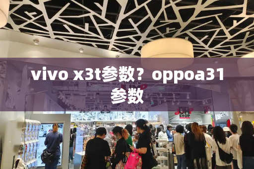 vivo x3t参数？oppoa31参数
