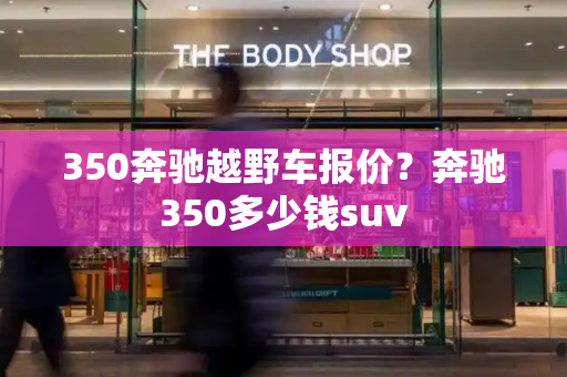 350奔驰越野车报价？奔驰350多少钱suv
