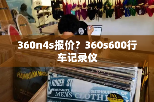 360n4s报价？360s600行车记录仪