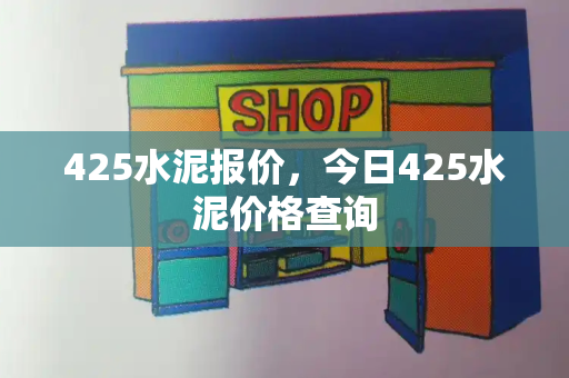 425水泥报价，今日425水泥价格查询-第1张图片-星选测评