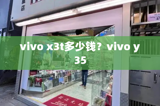 vivo x3t多少钱？vivo y35