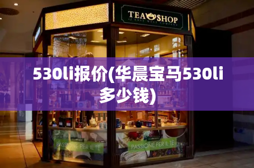 530li报价(华晨宝马530li多少钱)-第1张图片-星选测评