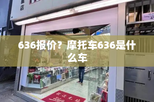 636报价？摩托车636是什么车