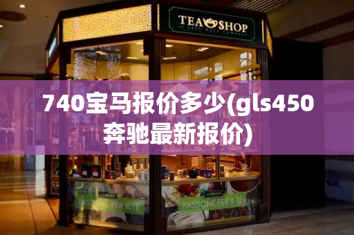 740宝马报价多少(gls450奔驰最新报价)-第1张图片-星选测评