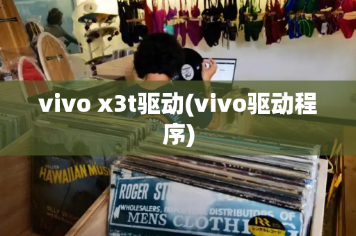 vivo x3t驱动(vivo驱动程序)-第1张图片-星选测评